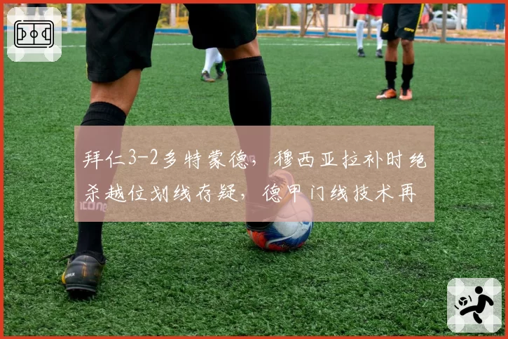 拜仁3-2多特蒙德，穆西亚拉补时绝杀越位划线存疑，德甲门线技术再遭质疑？