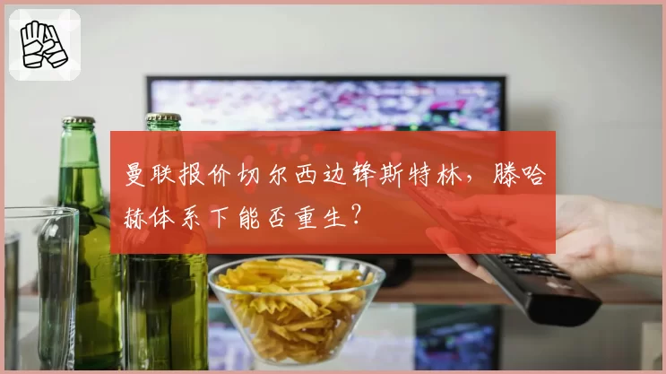 曼联报价切尔西边锋斯特林，滕哈赫体系下能否重生？