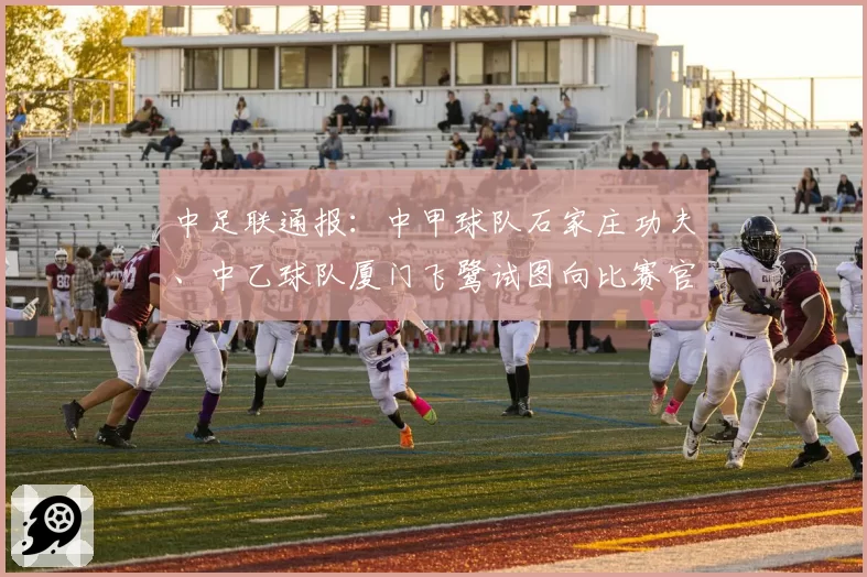 中足联通报：中甲球队石家庄功夫、中乙球队厦门飞鹭试图向比赛官员送礼，被罚款10万元