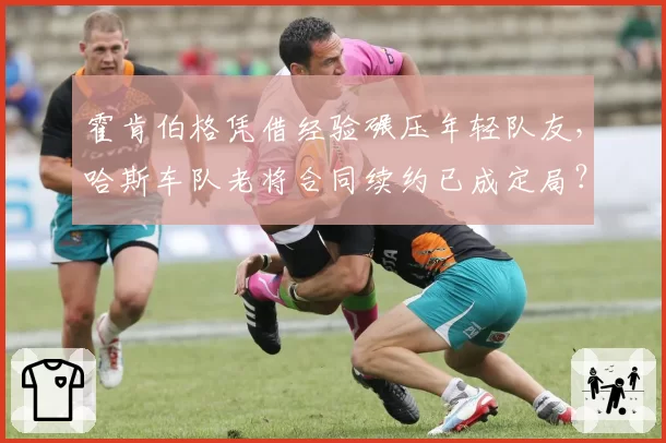 霍肯伯格凭借经验碾压年轻队友,哈斯车队老将合同续约已成定局?