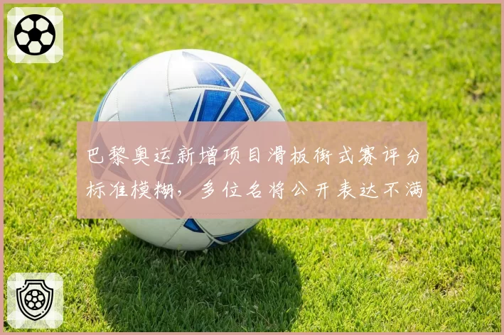 巴黎奥运新增项目滑板街式赛评分标准模糊,多位名将公开表达不满