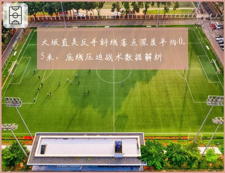 大坂直美反手斜线落点深度平均0.5米,底线压迫战术数据解析