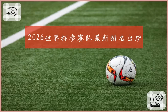 2026世界杯参赛队最新排名出炉