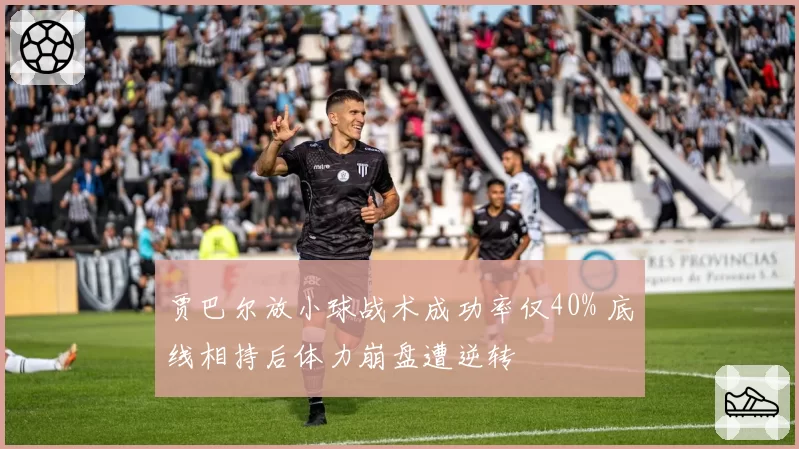 贾巴尔放小球战术成功率仅40% 底线相持后体力崩盘遭逆转