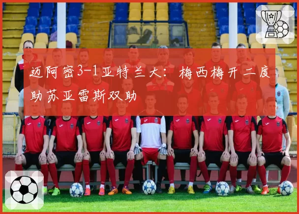 迈阿密3-1亚特兰大：梅西梅开二度助苏亚雷斯双助
