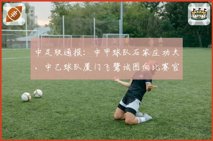 中足联通报：中甲球队石家庄功夫、中乙球队厦门飞鹭试图向比赛官员送礼，被罚款10万元