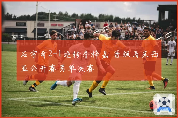 石宇奇2-1逆转李梓嘉 晋级马来西亚公开赛男单决赛