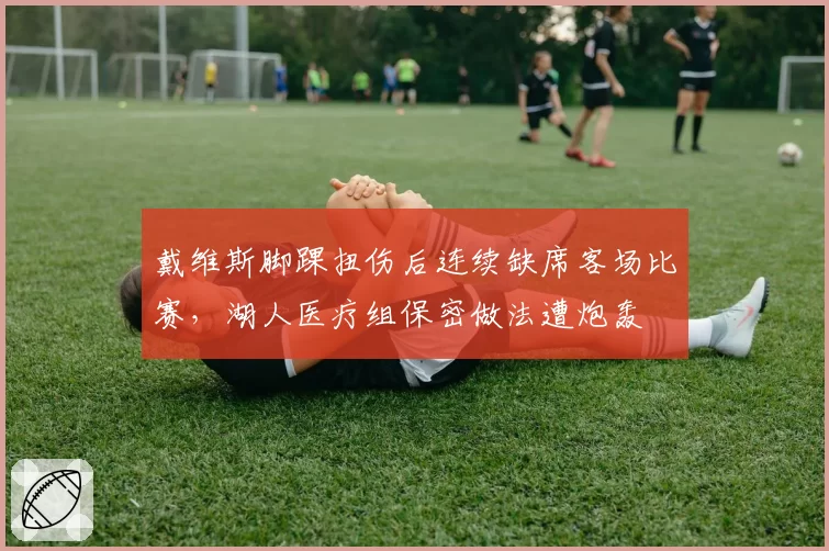 戴维斯脚踝扭伤后连续缺席客场比赛,湖人医疗组保密做法遭炮轰