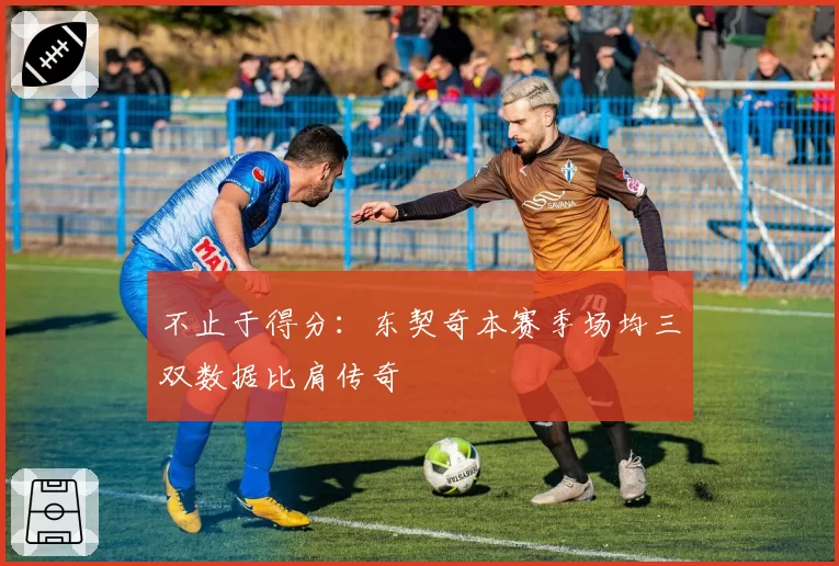 不止于得分：东契奇本赛季场均三双数据比肩传奇