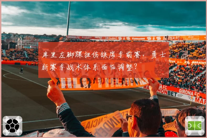 库里左脚踝扭伤缺席季前赛,勇士新赛季战术体系面临调整?