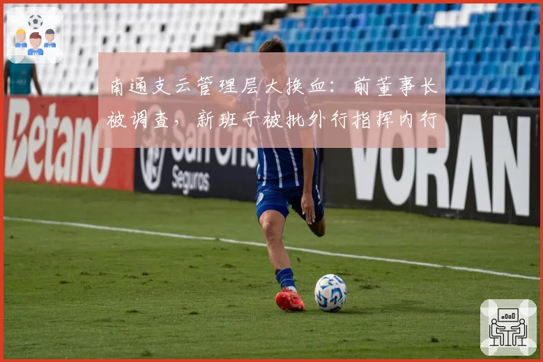 南通支云管理层大换血:前董事长被调查,新班子被批外行指挥内行