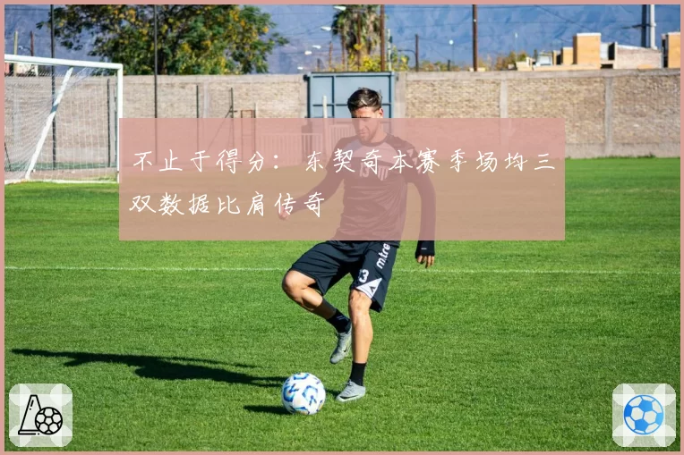 不止于得分：东契奇本赛季场均三双数据比肩传奇