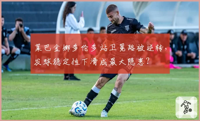 莱巴金娜多伦多站卫冕路被逆转,发球稳定性下滑成最大隐患?