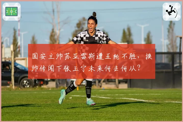 国安主帅苏亚雷斯遭五轮不胜,换帅传闻下张玉宁未来何去何从?