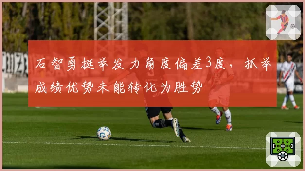 石智勇挺举发力角度偏差3度，抓举成绩优势未能转化为胜势
