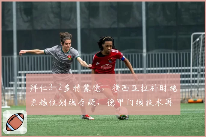 拜仁3-2多特蒙德，穆西亚拉补时绝杀越位划线存疑，德甲门线技术再遭质疑？