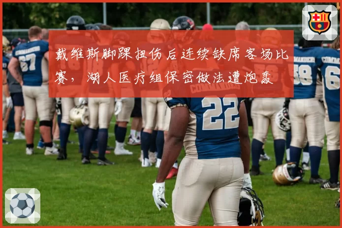 戴维斯脚踝扭伤后连续缺席客场比赛,湖人医疗组保密做法遭炮轰