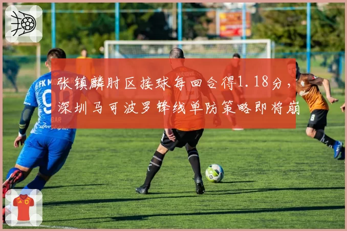 张镇麟肘区接球每回合得1.18分，深圳马可波罗锋线单防策略即将崩盘？