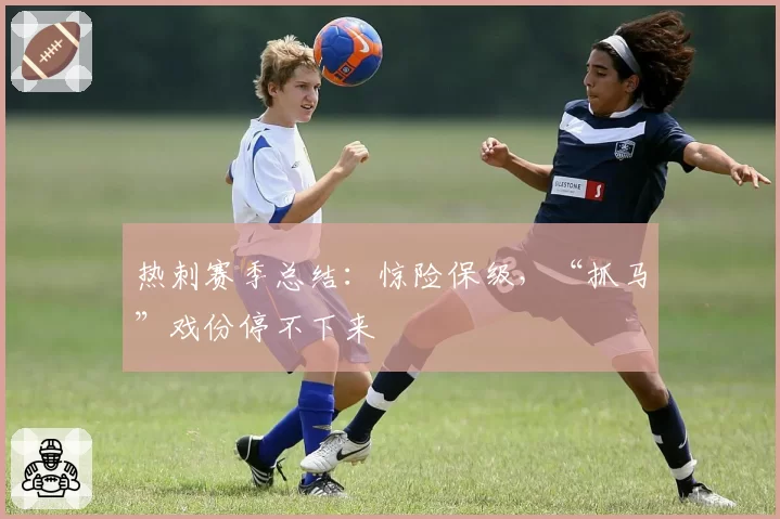 热刺赛季总结：惊险保级，“抓马”戏份停不下来