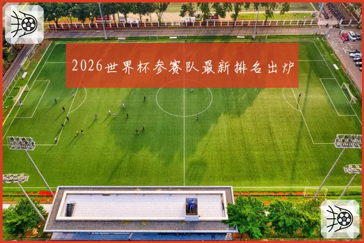 2026世界杯参赛队最新排名出炉