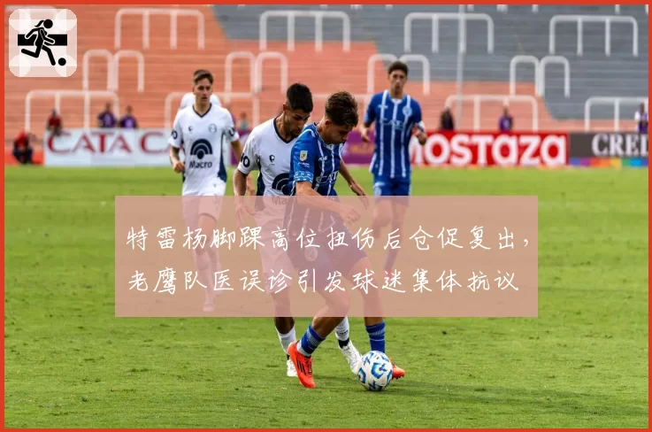 特雷杨脚踝高位扭伤后仓促复出,老鹰队医误诊引发球迷集体抗议