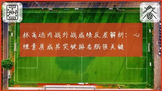 林高远内战外战成绩反差解析：心理素质成其突破排名瓶颈关键